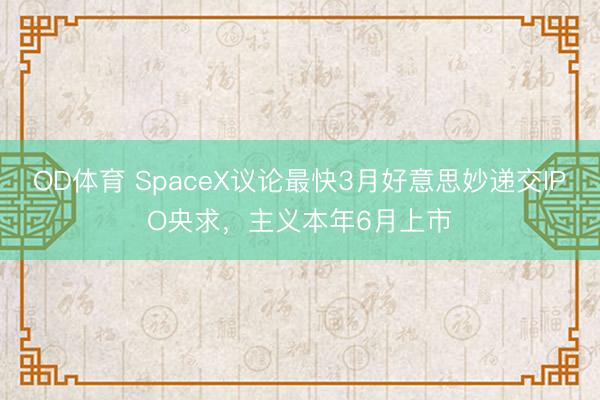 OD体育 SpaceX议论最快3月好意思妙递交IPO央求，主义本年6月上市