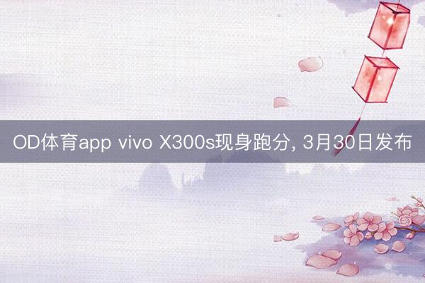 OD体育app vivo X300s现身跑分， 3月30日发布