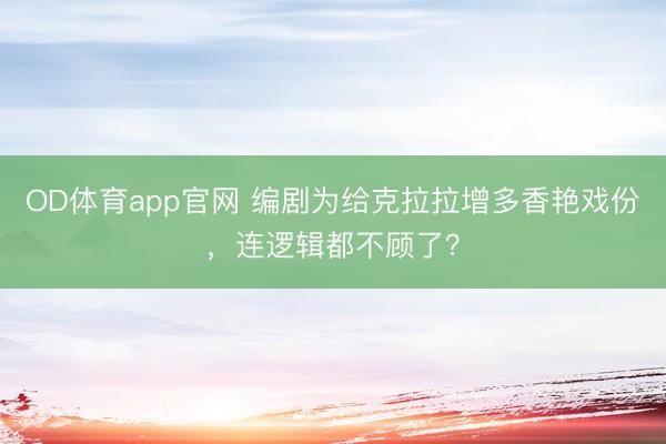 OD体育app官网 编剧为给克拉拉增多香艳戏份，连逻辑都不顾了？