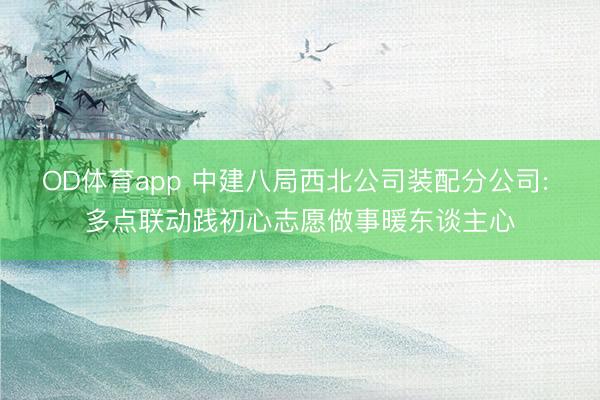 OD体育app 中建八局西北公司装配分公司: 多点联动践初心志愿做事暖东谈主心