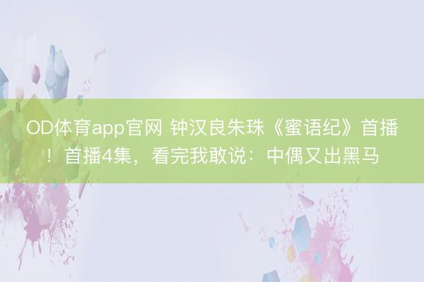 OD体育app官网 钟汉良朱珠《蜜语纪》首播！首播4集，看完我敢说：中偶又出黑马